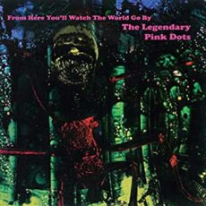 Legendary Pink Dots – From Here You’ll Watch The World Go