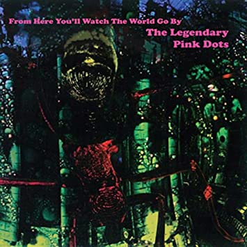 Legendary Pink Dots – From Here You’ll Watch The World Go