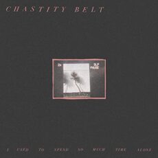 Chastity Belt – I Used to Spend So Much Time Alone
