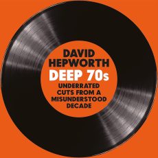 Various Artists – David Hepworth’s Deep 70s: Underrated Cuts from a Misunderstood Decade